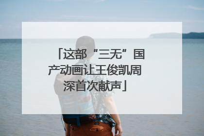 这部“三无”国产动画让王俊凯周深首次献声