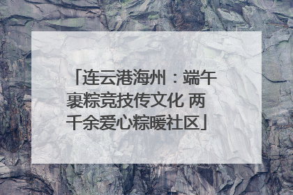 连云港海州：端午裹粽竞技传文化 两千余爱心粽暖社区