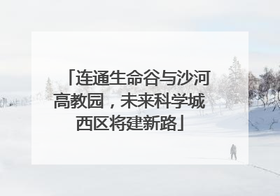 连通生命谷与沙河高教园，未来科学城西区将建新路