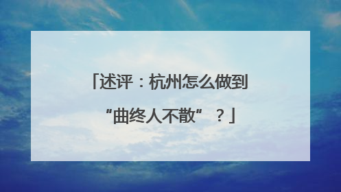 述评：杭州怎么做到“曲终人不散”？
