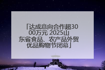 达成意向合作超3000万元 2025山东省食品、农产品外贸优品购物节闭幕