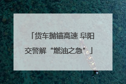 货车抛锚高速 阜阳交警解“燃油之急”