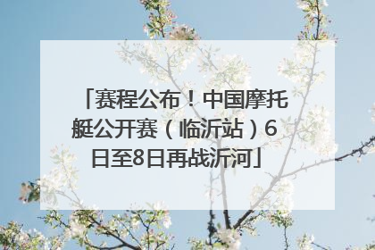 赛程公布！中国摩托艇公开赛（临沂站）6日至8日再战沂河