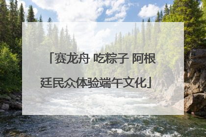 赛龙舟 吃粽子 阿根廷民众体验端午文化