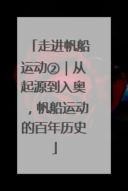 走进帆船运动②｜从起源到入奥，帆船运动的百年历史