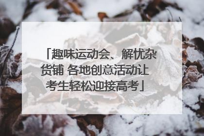 趣味运动会、解忧杂货铺 各地创意活动让考生轻松迎接高考