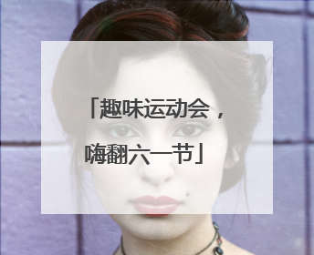 趣味运动会，嗨翻六一节