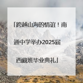 跨越山海的情谊！南通中学举办2025届西藏班毕业典礼