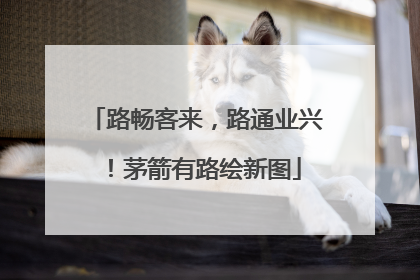 路畅客来，路通业兴！茅箭有路绘新图