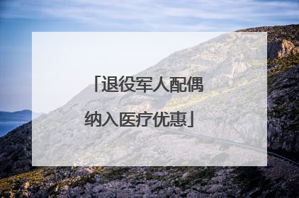 退役军人配偶纳入医疗优惠