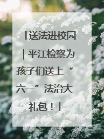 送法进校园｜平江检察为孩子们送上“六一”法治大礼包！