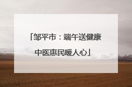 邹平市：端午送健康 中医惠民暖人心