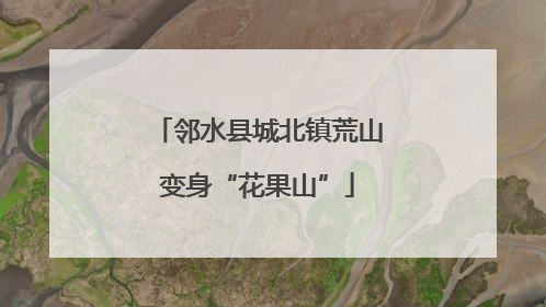 邻水县城北镇荒山变身“花果山”