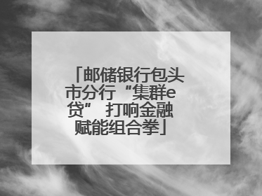 邮储银行包头市分行“集群e贷” 打响金融赋能组合拳