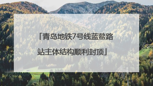 青岛地铁7号线蓝鳌路站主体结构顺利封顶
