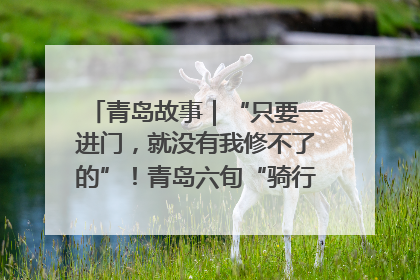 青岛故事｜“只要一进门，就没有我修不了的”！青岛六旬“骑行侠”有个隐藏身份，社区“全能维修工”