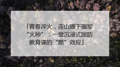 青春淬火，连山播下强军“火种”：一堂沉浸式国防教育课的“燃”效应