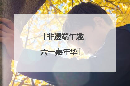 非遗端午趣 六一嘉年华