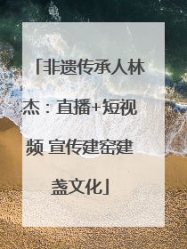 非遗传承人林杰：直播+短视频 宣传建窑建盏文化