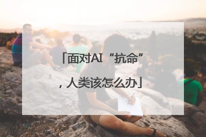 面对AI“抗命”，人类该怎么办