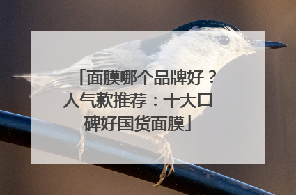 面膜哪个品牌好？人气款推荐：十大口碑好国货面膜