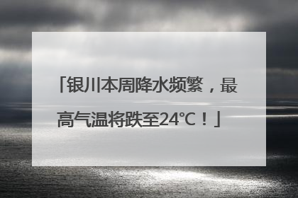 银川本周降水频繁，最高气温将跌至24℃！
