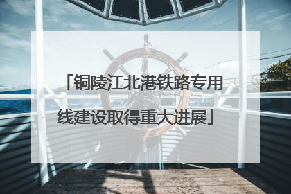 铜陵江北港铁路专用线建设取得重大进展