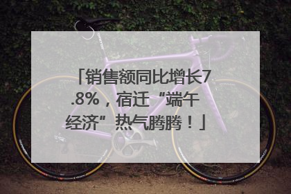 销售额同比增长7.8%，宿迁“端午经济”热气腾腾！