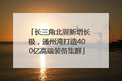 长三角北翼新增长极，通州湾打造400亿高端装备集群