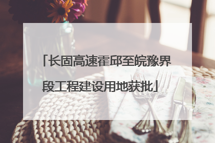 长固高速霍邱至皖豫界段工程建设用地获批