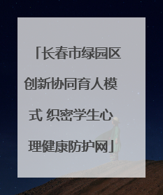 长春市绿园区创新协同育人模式 织密学生心理健康防护网
