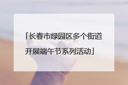长春市绿园区多个街道开展端午节系列活动