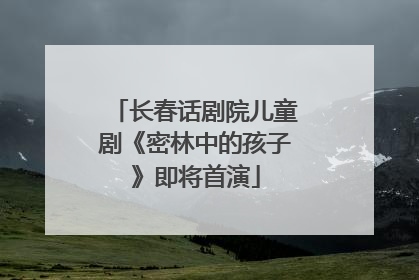 长春话剧院儿童剧《密林中的孩子》即将首演