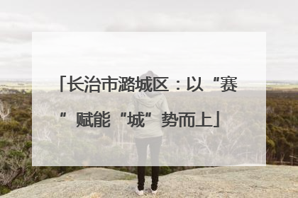 长治市潞城区：以“赛”赋能“城”势而上