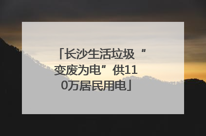 长沙生活垃圾“变废为电”供110万居民用电