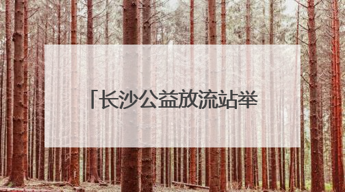 长沙公益放流站举行科学放生行动