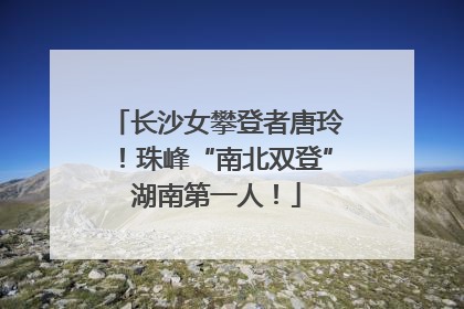 长沙女攀登者唐玲！珠峰“南北双登”湖南第一人！
