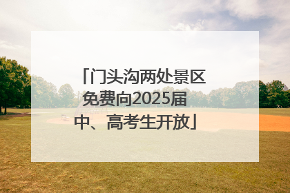门头沟两处景区免费向2025届中、高考生开放