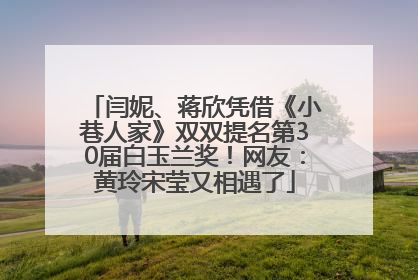 闫妮、蒋欣凭借《小巷人家》双双提名第30届白玉兰奖！网友：黄玲宋莹又相遇了