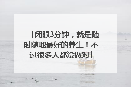 闭眼3分钟，就是随时随地最好的养生！不过很多人都没做对