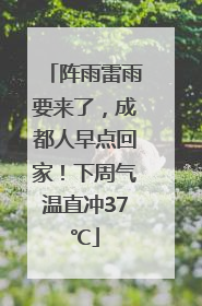 阵雨雷雨要来了，成都人早点回家！下周气温直冲37℃