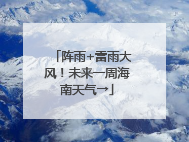 阵雨+雷雨大风！未来一周海南天气→