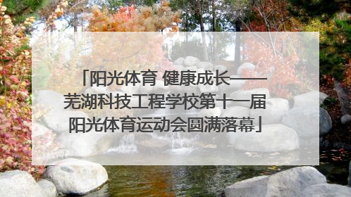 阳光体育 健康成长——芜湖科技工程学校第十一届阳光体育运动会圆满落幕
