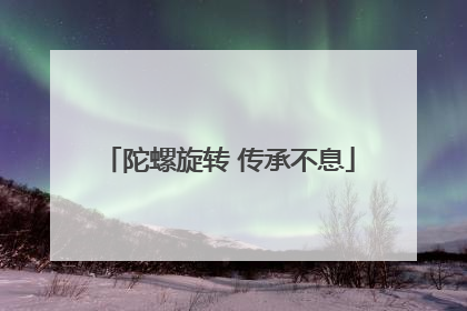 陀螺旋转 传承不息