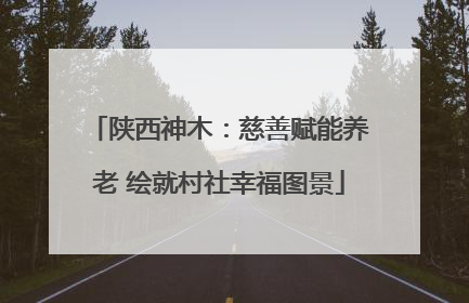陕西神木：慈善赋能养老 绘就村社幸福图景