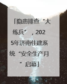 隐患排查“大练兵”，2025年济南住建系统“安全生产月”启幕