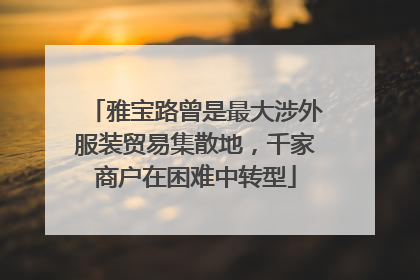雅宝路曾是最大涉外服装贸易集散地，千家商户在困难中转型
