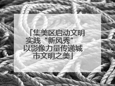 集美区启动文明实践“新风秀” 以影像力量传递城市文明之美