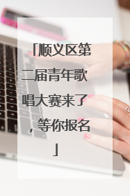 顺义区第二届青年歌唱大赛来了，等你报名