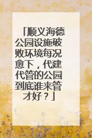 顺义海德公园设施破败环境每况愈下，代建代管的公园到底谁来管才好？